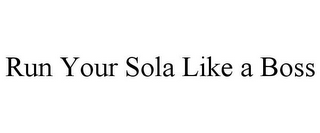 RUN YOUR SOLA LIKE A BOSS