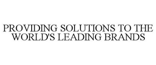 PROVIDING SOLUTIONS TO THE WORLD'S LEADING BRANDS
