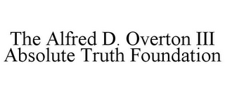 THE ALFRED D. OVERTON III ABSOLUTE TRUTH FOUNDATION