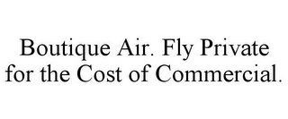 BOUTIQUE AIR. FLY PRIVATE FOR THE COST OF COMMERCIAL.