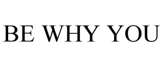 BE WHY YOU