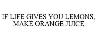 IF LIFE GIVES YOU LEMONS, MAKE ORANGE JUICE