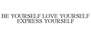 BE YOURSELF LOVE YOURSELF EXPRESS YOURSELF