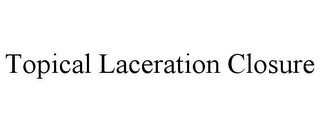 TOPICAL LACERATION CLOSURE