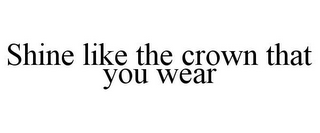 SHINE LIKE THE CROWN THAT YOU WEAR