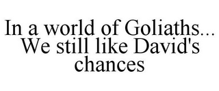 IN A WORLD OF GOLIATHS... WE STILL LIKE DAVID'S CHANCES