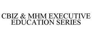 CBIZ & MHM EXECUTIVE EDUCATION SERIES