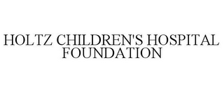 HOLTZ CHILDREN'S HOSPITAL FOUNDATION