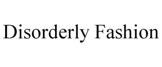 DISORDERLY FASHION