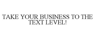 TAKE YOUR BUSINESS TO THE TEXT LEVEL!