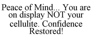 PEACE OF MIND... YOU ARE ON DISPLAY NOT YOUR CELLULITE. CONFIDENCE RESTORED!