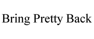 BRING PRETTY BACK