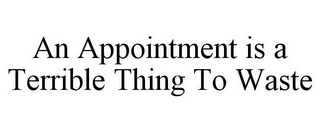 AN APPOINTMENT IS A TERRIBLE THING TO WASTE