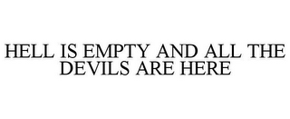 HELL IS EMPTY AND ALL THE DEVILS ARE HERE