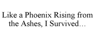 LIKE A PHOENIX RISING FROM THE ASHES, I SURVIVED...