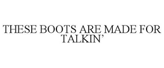 THESE BOOTS ARE MADE FOR TALKIN'