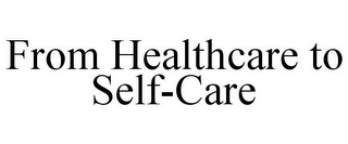 FROM HEALTHCARE TO SELF-CARE