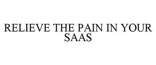 RELIEVE THE PAIN IN YOUR SAAS