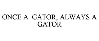 ONCE A GATOR, ALWAYS A GATOR