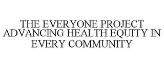 THE EVERYONE PROJECT ADVANCING HEALTH EQUITY IN EVERY COMMUNITY