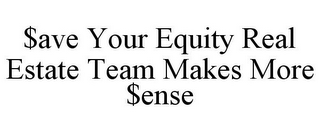 $AVE YOUR EQUITY REAL ESTATE TEAM MAKES MORE $ENSE