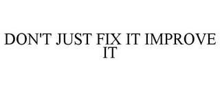 DON'T JUST FIX IT IMPROVE IT