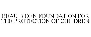 BEAU BIDEN FOUNDATION FOR THE PROTECTION OF CHILDREN