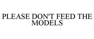 PLEASE DON'T FEED THE MODELS