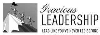 GRACIOUS LEADERSHIP LEAD LIKE YOU'VE NEVER LED BEFORE