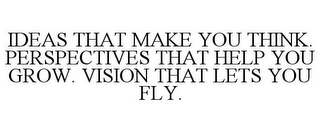 IDEAS THAT MAKE YOU THINK. PERSPECTIVES THAT HELP YOU GROW. VISION THAT LETS YOU FLY.