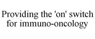 PROVIDING THE 'ON' SWITCH FOR IMMUNO-ONCOLOGY