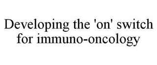 DEVELOPING THE 'ON' SWITCH FOR IMMUNO-ONCOLOGY