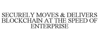 SECURELY MOVES & DELIVERS BLOCKCHAIN ATTHE SPEED OF ENTERPRISE