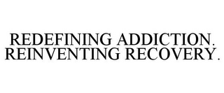 REDEFINING ADDICTION. REINVENTING RECOVERY.