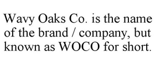 WAVY OAKS CO. IS THE NAME OF THE BRAND / COMPANY, BUT KNOWN AS WOCO FOR SHORT.