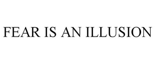 FEAR IS AN ILLUSION