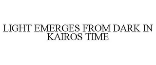 LIGHT EMERGES FROM DARK IN KAIROS TIME