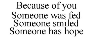 BECAUSE OF YOU SOMEONE WAS FED SOMEONE SMILED SOMEONE HAS HOPE