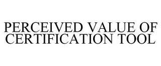 PERCEIVED VALUE OF CERTIFICATION TOOL