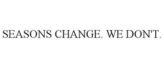 SEASONS CHANGE. WE DON'T.