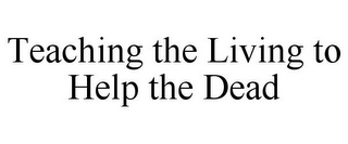 TEACHING THE LIVING TO HELP THE DEAD