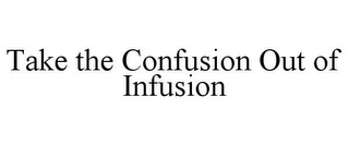 TAKE THE CONFUSION OUT OF INFUSION