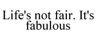 LIFE'S NOT FAIR. IT'S FABULOUS