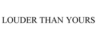 LOUDER THAN YOURS