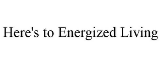 HERE'S TO ENERGIZED LIVING