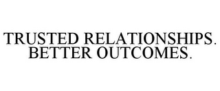 TRUSTED RELATIONSHIPS. BETTER OUTCOMES.