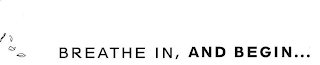 BREATHE IN, AND BEGIN . . .