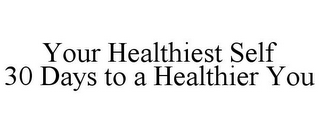 YOUR HEALTHIEST SELF 30 DAYS TO A HEALTHIER YOU