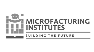 MICROFACTURING INSTITUTES BUILDING THE FUTURE