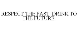 RESPECT THE PAST. DRINK TO THE FUTURE.